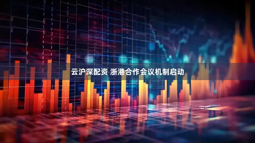 云沪深配资 浙港合作会议机制启动