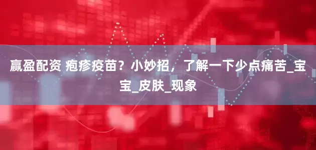 赢盈配资 疱疹疫苗？小妙招，了解一下少点痛苦_宝宝_皮肤_现象