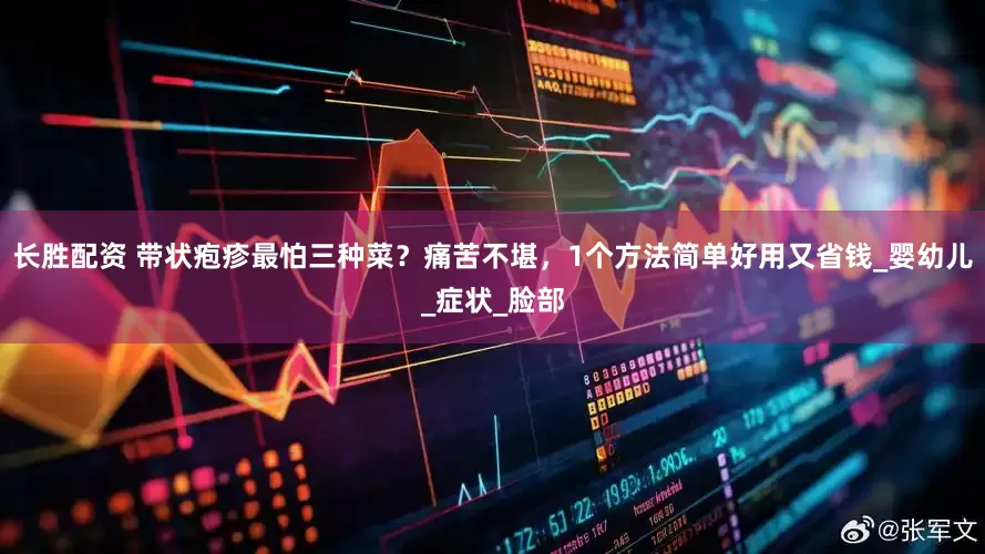 长胜配资 带状疱疹最怕三种菜？痛苦不堪，1个方法简单好用又省钱_婴幼儿_症状_脸部