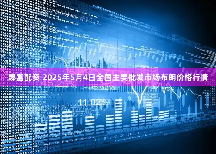 臻富配资 2025年5月4日全国主要批发市场布朗价格行情