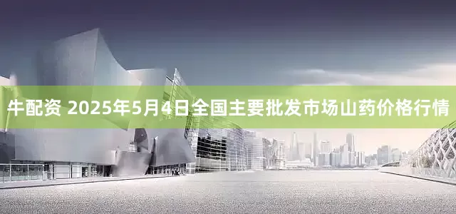 牛配资 2025年5月4日全国主要批发市场山药价格行情