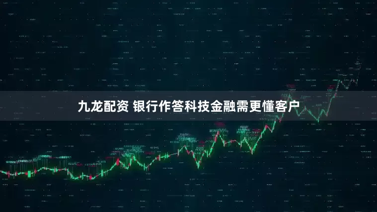 九龙配资 银行作答科技金融需更懂客户