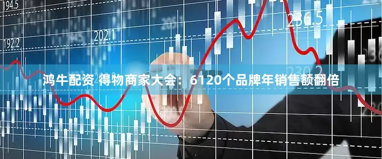 鸿牛配资 得物商家大会：6120个品牌年销售额翻倍