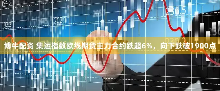 博牛配资 集运指数欧线期货主力合约跌超6%，向下跌破1900点