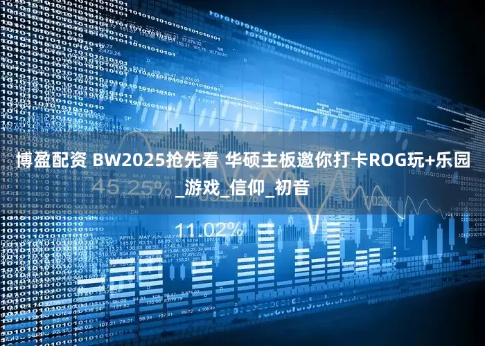 博盈配资 BW2025抢先看 华硕主板邀你打卡ROG玩+乐园_游戏_信仰_初音
