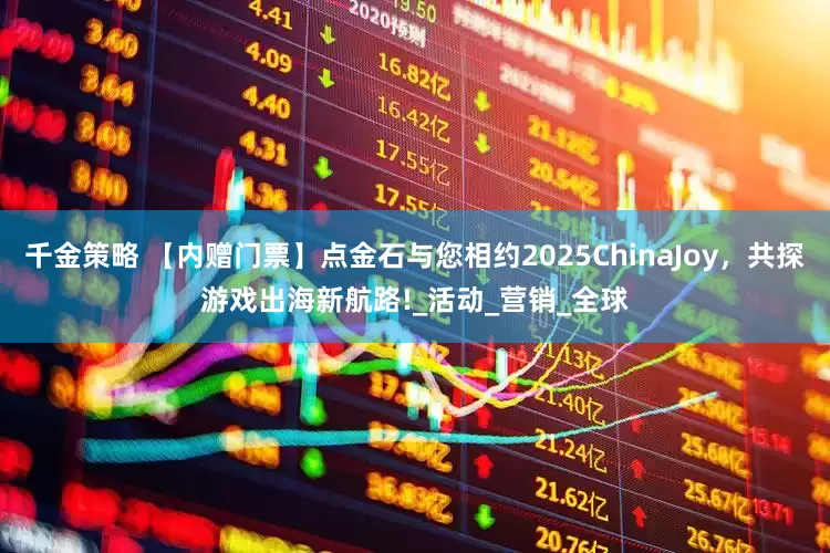 千金策略 【内赠门票】点金石与您相约2025ChinaJoy，共探游戏出海新航路!_活动_营销_全球