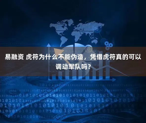 易融资 虎符为什么不能伪造,凭借虎符真的可以调动军队吗?