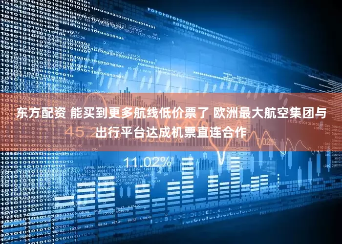 东方配资 能买到更多航线低价票了 欧洲最大航空集团与出行平台达成机票直连合作